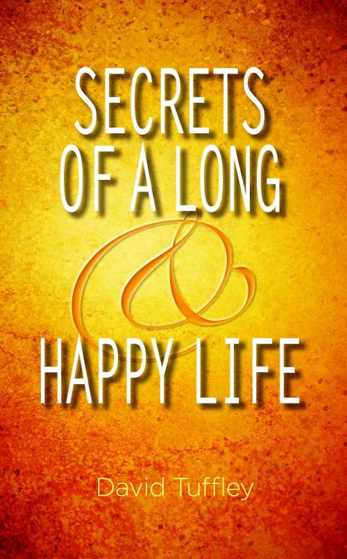 Cover of the book Secrets of a Long & Happy Life by David Tuffley, Altiora Publications