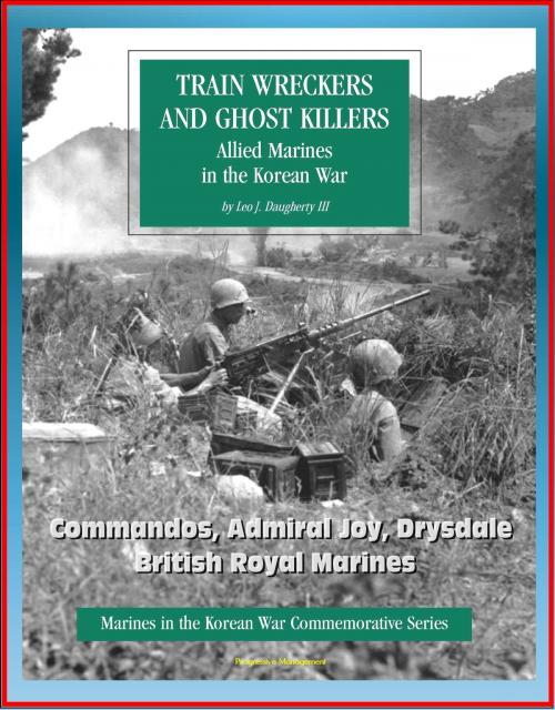 Cover of the book Marines in the Korean War Commemorative Series: Train Wreckers and Ghost Killers - Allied Marines in the Korean War, Commandos, Admiral Joy, Drysdale, British Royal Marines by Progressive Management, Progressive Management