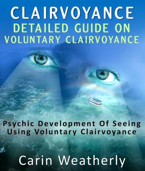 Cover of the book Clairvoyance: Detailed Guide On Voluntary Clairvoyance : Psychic Development Of Seeing Using Voluntary Clairvoyance by Carin Weatherly, Pamphlet Book