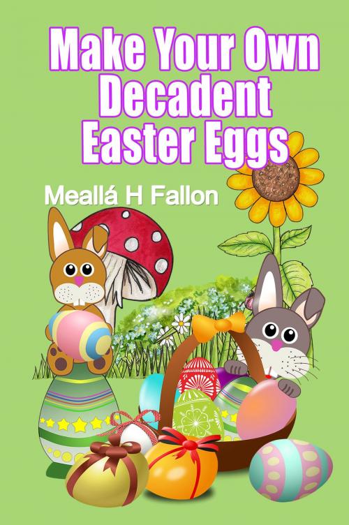 Cover of the book Make Your Own Decadent Easter Eggs by Meallá H Fallon, Meallá H Fallon