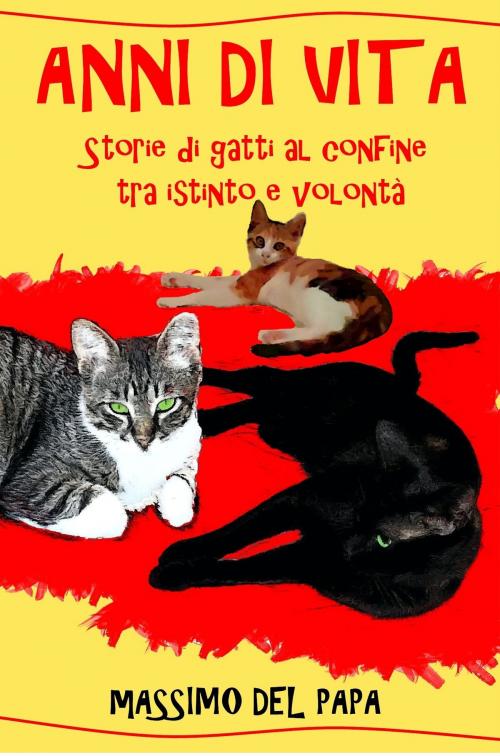 Cover of the book ANNI DI VITA: Storie di gatti al confine tra istinto e volontà by Massimo Del Papa, Massimo Del Papa
