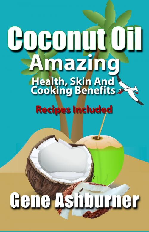 Cover of the book Coconut Oil: Amazing Health, Skin And Cooking Benefits – Recipes Included by Gene Ashburner, Gene Ashburner