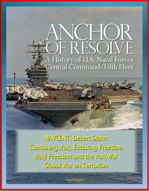 Cover of the book Anchor of Resolve: A History of U.S. Naval Forces Central Command / Fifth Fleet - NAVCENT, Desert Storm, Containing Iraq, Enduring Freedom, Iraqi Freedom and the Iraq War, Global War on Terrorism by Progressive Management, Progressive Management