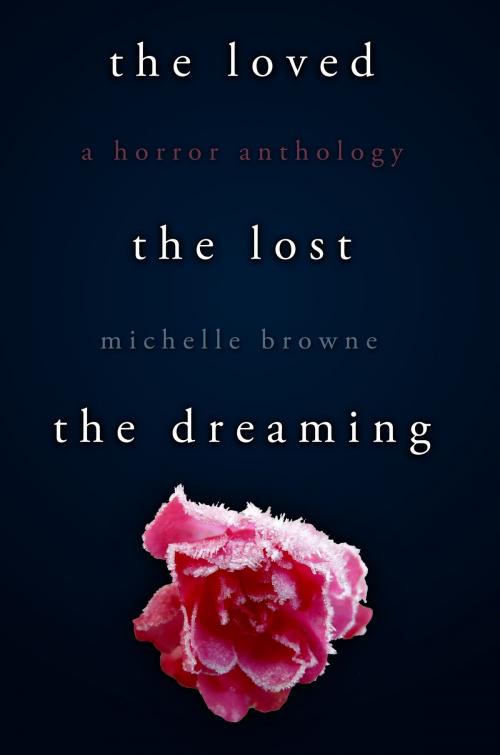 Cover of the book The Loved, The Lost, The Dreaming by Michelle Browne, Michelle Browne