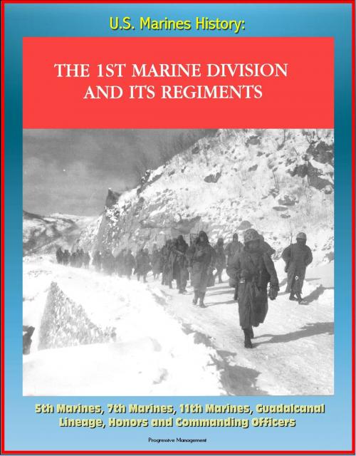 Cover of the book U.S. Marines History: The 1st Marine Division and Its Regiments, 5th Marines, 7th Marines, 11th Marines, Guadalcanal, Lineage, Honors and Commanding Officers by Progressive Management, Progressive Management