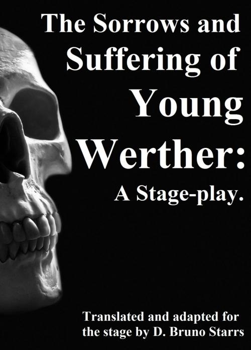 Cover of the book The Sorrows and Suffering of Young Werther: A Stage-play by Dr D. Bruno Starrs, Dr D. Bruno Starrs