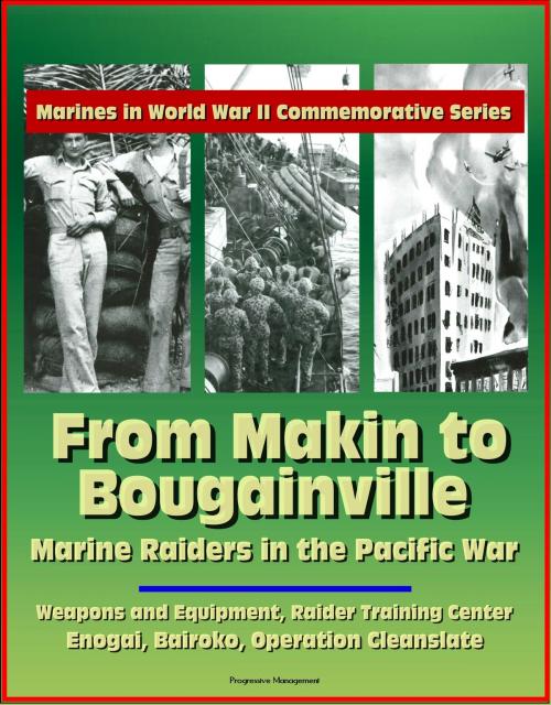 Cover of the book Marines in World War II Commemorative Series: From Makin to Bougainville: Marine Raiders in the Pacific War - Weapons and Equipment, Raider Training Center, Enogai, Bairoko, Operation Cleanslate by Progressive Management, Progressive Management