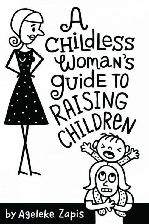 Cover of the book A Childless Woman's Guide To Raising Children by Ageleke Zapis, Ageleke Zapis