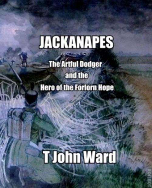 Cover of the book Jackanapes- The Artful Dodger and the Hero of the Forlorn Hope by T John Ward, T John Ward