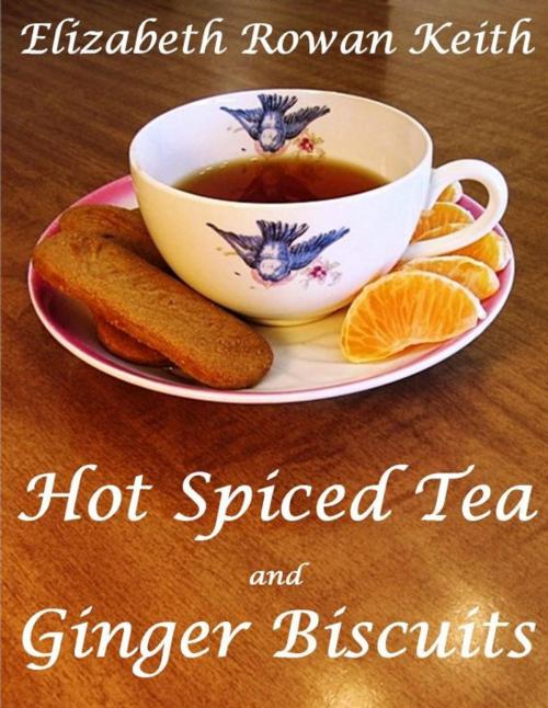Cover of the book Hot Spiced Tea and Ginger Biscuits by Elizabeth Rowan Keith, Elizabeth Rowan Keith