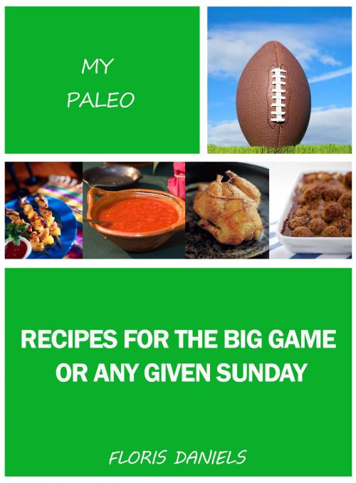 Cover of the book My Paleo Recipes for the Big Game or Any Given Sunday by Floris Daniels, IFS Harrison