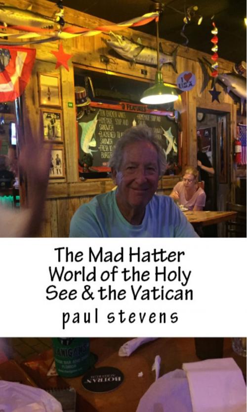 Cover of the book The Mad Hatter World of the Holy See & the Vatican by Paul Stevens, Paul Stevens