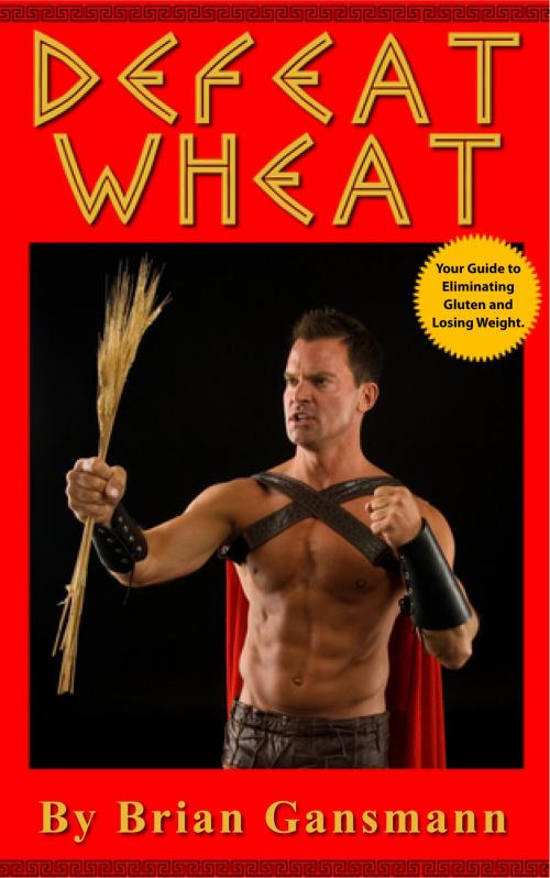 Cover of the book Defeat Wheat: Your Guide to Eliminating Gluten and Losing Weight by Brian Gansmann, Sakura Publishing
