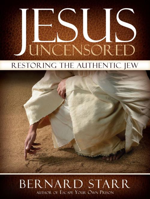Cover of the book Jesus Uncensored: Restoring the Authentic Jew by Bernard Starr, Bernard Starr