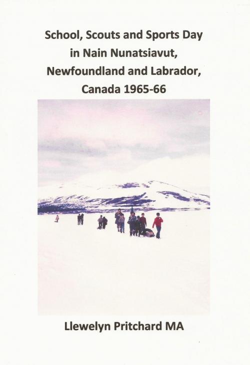 Cover of the book School, Scouts and Sports Day in Nain-Nunatsiavut, Newfoundland and Labrador, Canada 1965-66 by Llewelyn Pritchard, Llewelyn Pritchard
