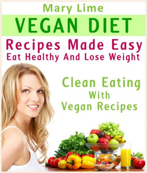 Cover of the book Vegan Diet Recipes Made Easy: Eat Healthy And Lose Weight : Clean Eating With Vegan Recipes by Mary Lime, Pamphlet Book