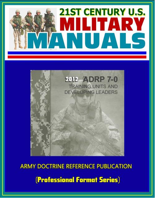 Cover of the book 21st Century U.S. Military Manuals: 2012 Training Units and Developing Leaders Army Doctrine Reference Publication (ADRP) 7-0 (Professional Format Series) by Progressive Management, Progressive Management