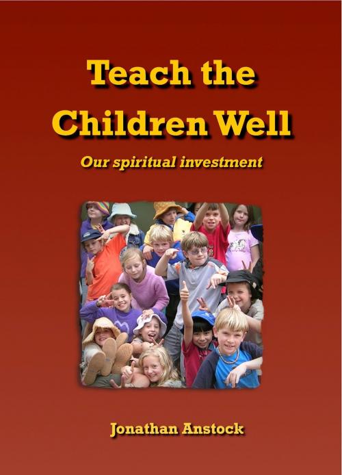 Cover of the book Teach the Children Well: Our spiritual investment by Jonathan Anstock, Jonathan Anstock