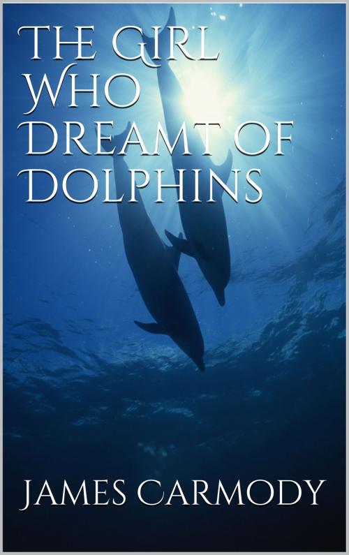 Cover of the book The Girl Who Dreamt of Dolphins by James Carmody, James Carmody