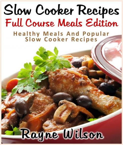Cover of the book Slow Cooker Recipes: Full Course Meals Edition : Healthy Meals And Popular Slow Cooker Recipes by Rayne Wilson, Pamphlet Book