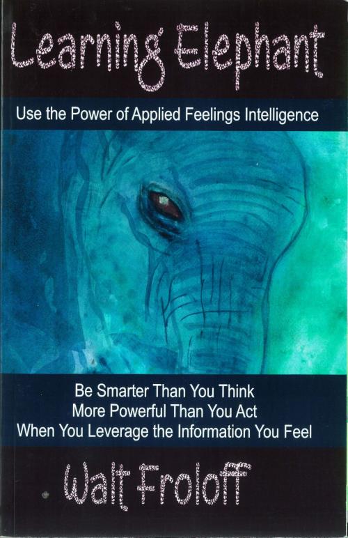 Cover of the book Learning Elephant: Use the Power of Applied Feelings Intelligence by Walt Froloff, Walt Froloff
