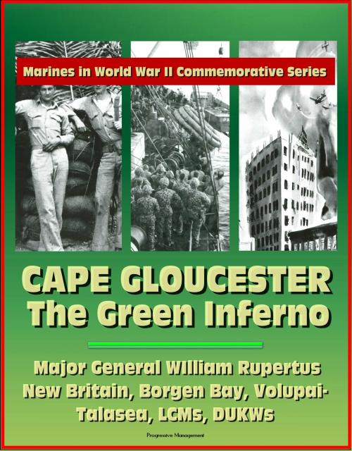 Cover of the book Marines in World War II Commemorative Series: Cape Gloucester: The Green Inferno, Major General WIlliam Rupertus, New Britain, Borgen Bay, Volupai-Talasea, LCMs, DUKWs by Progressive Management, Progressive Management
