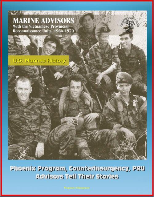 Cover of the book U.S. Marines History: Marine Advisors with the Vietnamese Provincial Reconnaissance Units, 1966-1970 - Phoenix Program, Counterinsurgency, PRU, Advisors Tell Their Stories by Progressive Management, Progressive Management