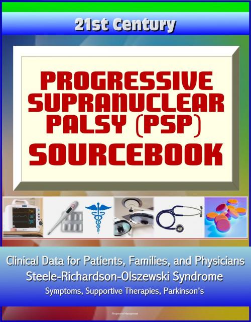 Cover of the book 21st Century Progressive Supranuclear Palsy (PSP) Sourcebook: Clinical Data for Patients, Families, and Physicians - Steele-Richardson-Olszewski Syndrome, Symptoms, Supportive Therapies, Parkinson's by Progressive Management, Progressive Management
