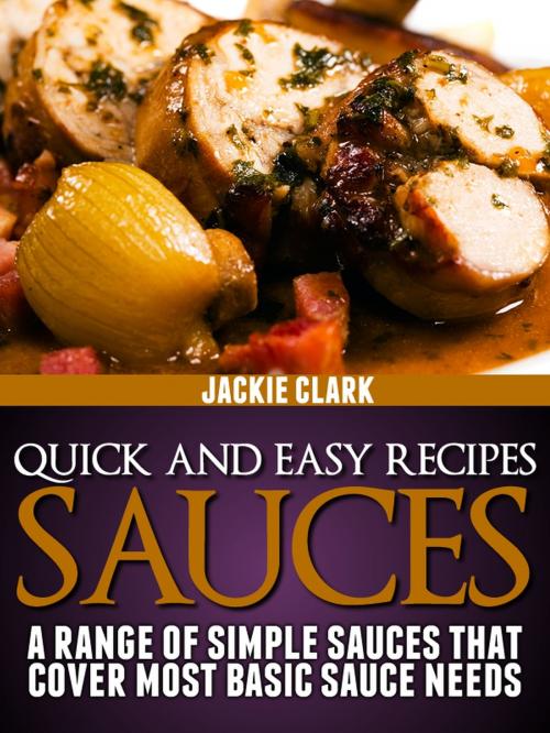 Cover of the book Quick and Easy Recipes: Sauces: A Range of Simple Sauces That Cover Most Basic Sauce Needs by Jackie Clark, Jackie Clark