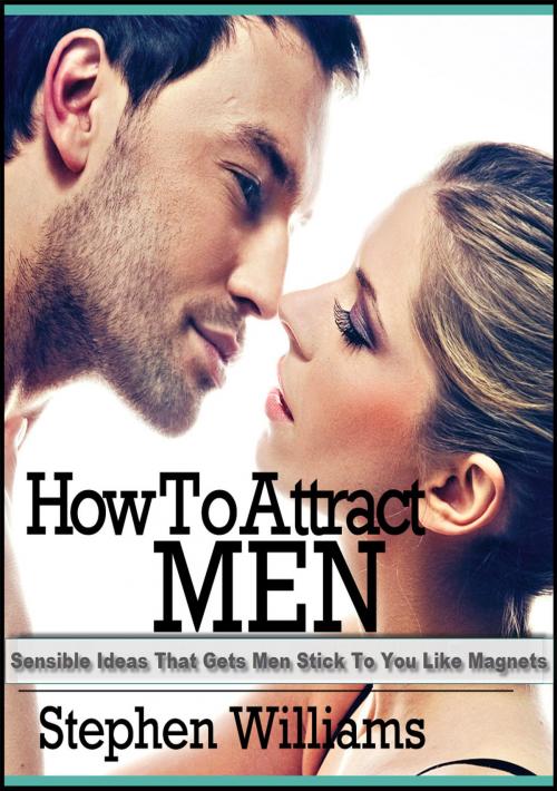 Cover of the book How To Attract Men: Sensible Ideas That Gets Men Stick To You Like Magnets by Stephen Williams, Stephen Williams