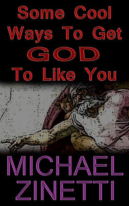 Cover of the book Some Cool Ways To Get God To Like You by Michael Zinetti, Michael Zinetti