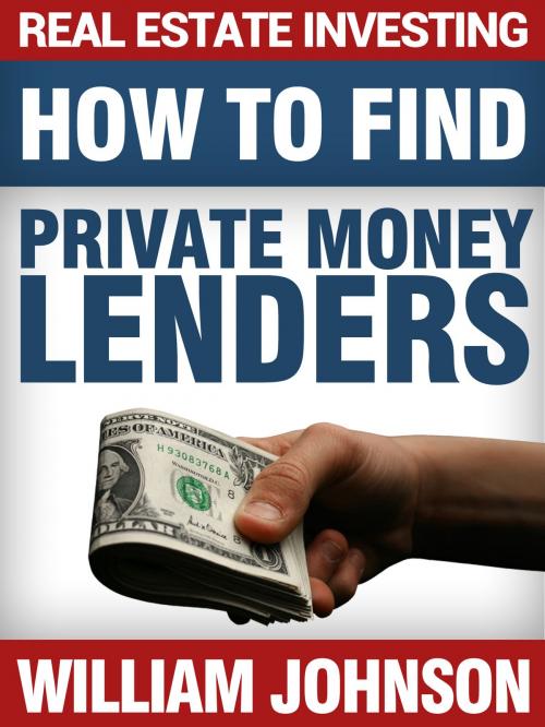 Cover of the book Real Estate Investing: How to Find Private Money Lenders by William Johnson, William Johnson