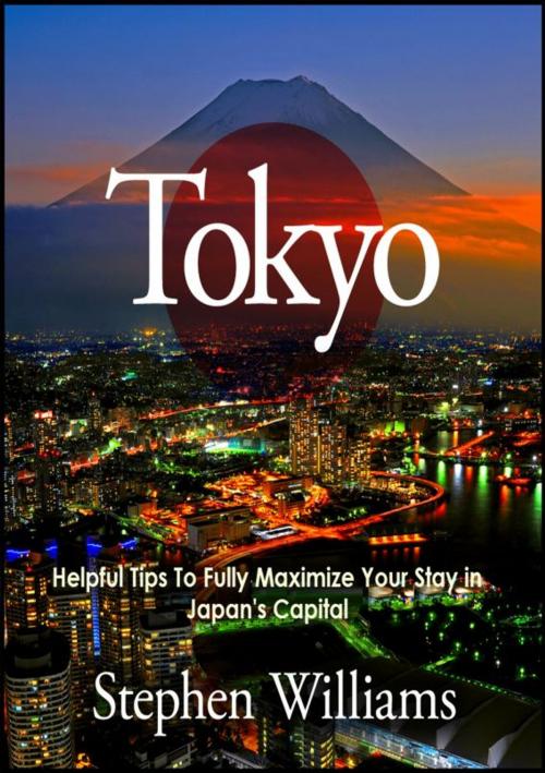 Cover of the book Tokyo: Helpful Tips To Fully Maximize Your Stay In Japan's Capital by Stephen Williams, Stephen Williams