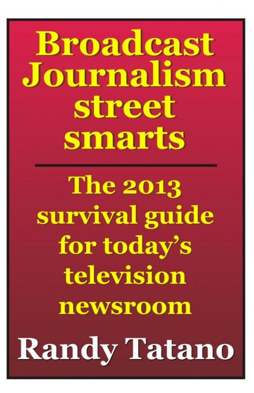 Cover of the book Broadcast Journalism Street Smarts: The 2013 Survival Guide for Today's Television Newsroom by Randy Tatano, RandyTatano