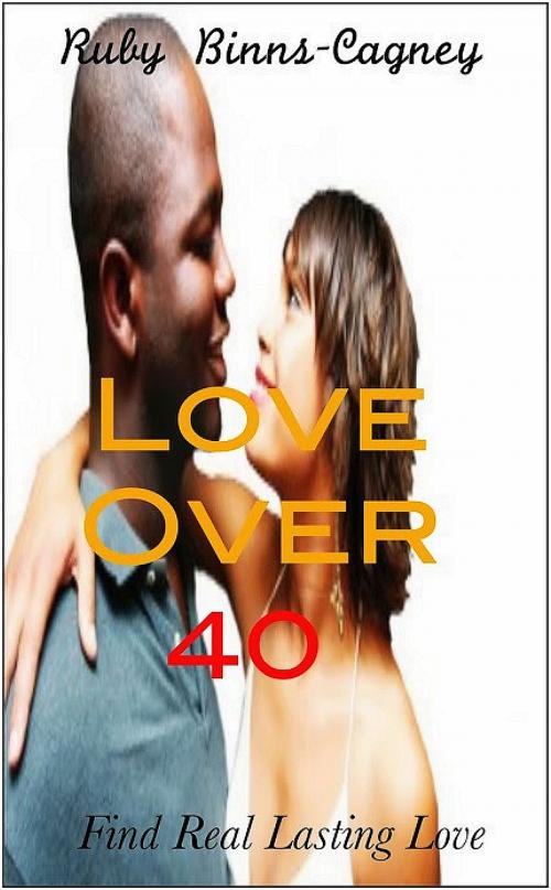 Cover of the book Love Over 40: Find Real Lasting Love by Ruby Binns-Cagney, BinnsCagneyPublishing Co