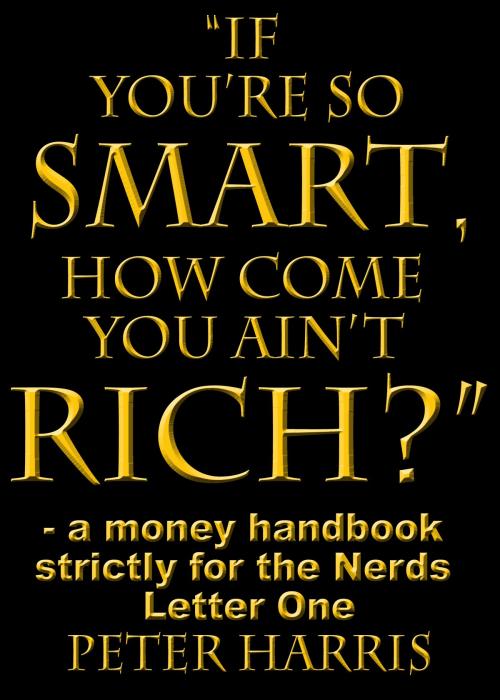 Cover of the book “If You’re so Smart, How Come You Ain’t Rich?”: a money handbook strictly for the Nerds - Letter One by Peter Harris, Peter Harris