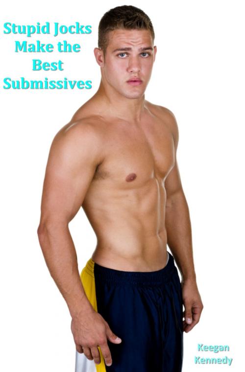 Cover of the book Stupid Jocks Make the Best Submissives by Keegan Kennedy, Keegan Kennedy