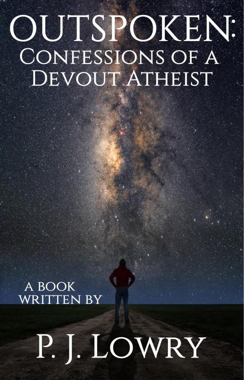 Cover of the book Outspoken: Confessions Of A Devout Atheist by P.J. Lowry, P.J. Lowry