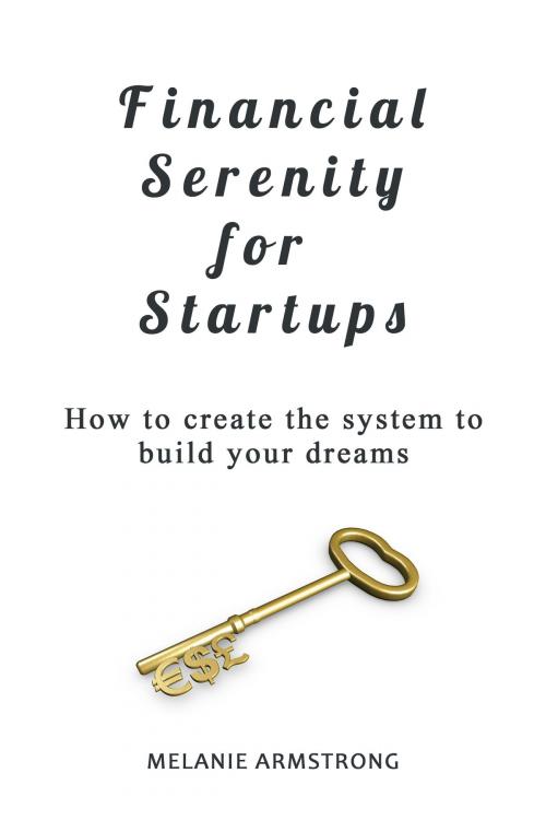 Cover of the book Financial Serenity for Startups: How to Create the System to Build Your Dreams by Melanie Armstrong, Melanie Armstrong