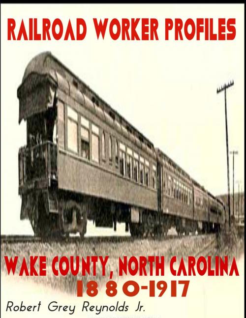 Cover of the book Railroad Worker Profiles Wake County North Carolina 1880-1917 by Robert Grey Reynolds Jr, Robert Grey Reynolds, Jr