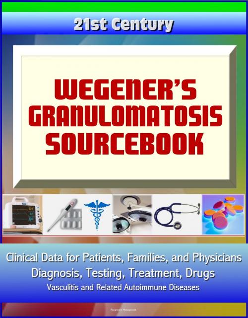 Cover of the book 21st Century Wegener’s Granulomatosis Sourcebook: Clinical Data for Patients, Families, and Physicians - Diagnosis, Testing, Treatment, Drugs, Vasculitis and Related Autoimmune Diseases by Progressive Management, Progressive Management
