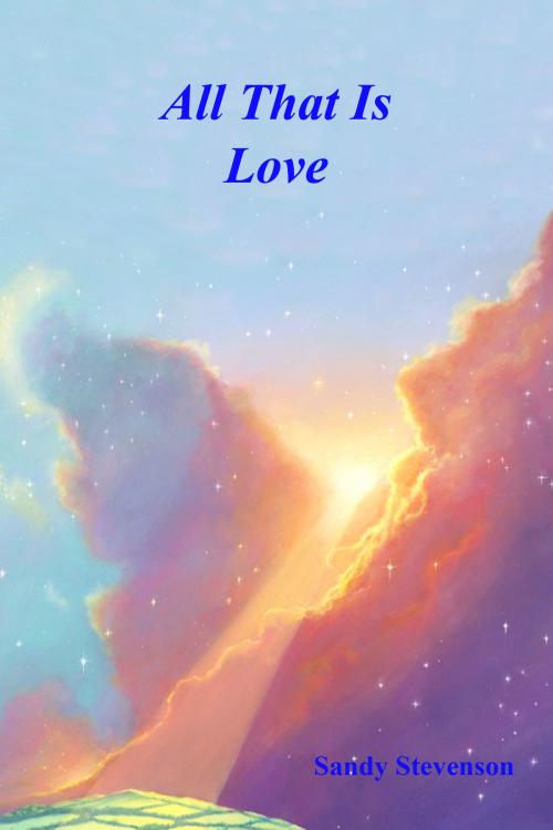Cover of the book All That is Love by Sandy Stevenson, Sandy Stevenson