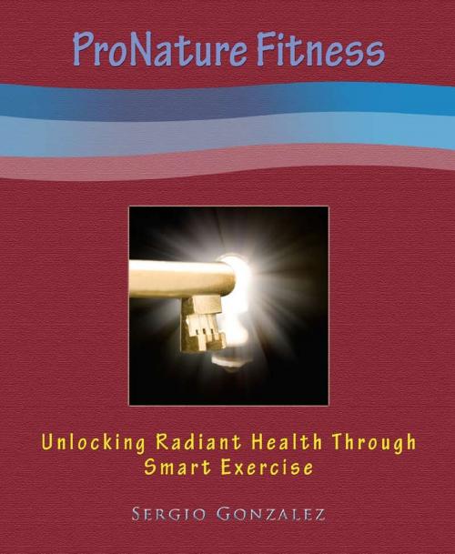 Cover of the book ProNature Fitness: Unlocking Radiant Health Through Smart Exercise by Sergio Gonzalez, Sergio Gonzalez