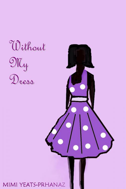 Cover of the book Without My Dress by Mimi Yeats-Prhanaz, Mimi Yeats-Prhanaz