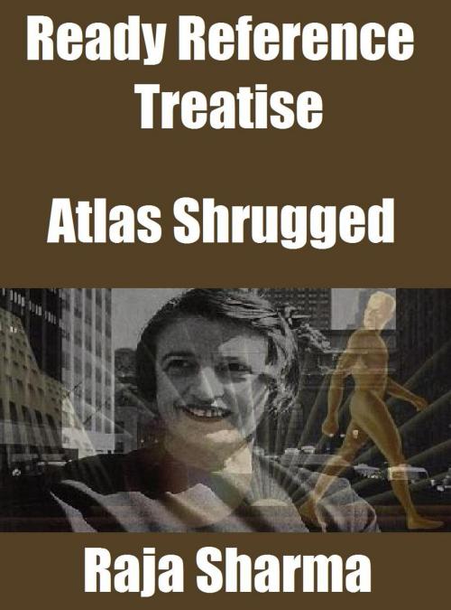 Cover of the book Ready Reference Treatise: Atlas Shrugged by Raja Sharma, Raja Sharma