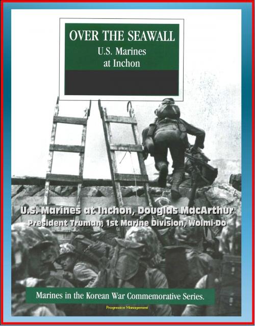 Cover of the book Marines in the Korean War Commemorative Series: Over the Seawall - U.S. Marines at Inchon, Douglas MacArthur, President Truman, 1st Marine Division, Wolmi-Do by Progressive Management, Progressive Management