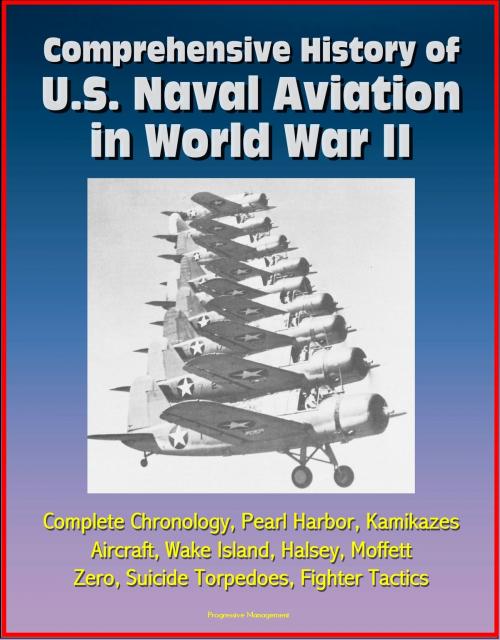 Cover of the book Comprehensive History of U.S. Naval Aviation in World War II: Complete Chronology, Pearl Harbor, Kamikazes, Aircraft, Wake Island, Halsey, Moffett, Zero, Suicide Torpedoes, Fighter Tactics by Progressive Management, Progressive Management