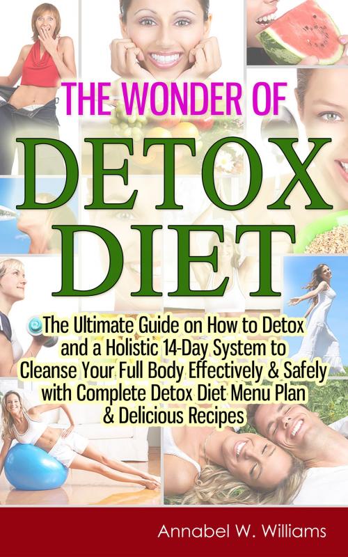 Cover of the book The Wonder of Detox Diet: The Ultimate Guide on How to Detox and a Holistic 14-Day System to Cleanse Your Full Body Effectively & Safely with Complete Detox Diet Menu Plan & Delicious Recipes by Annabel W. Williams, Living Plus Healthy Publishing