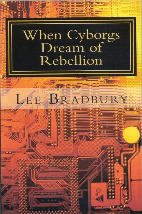 Cover of the book When Cyborgs Dream of Rebellion by Lee Bradbury, Lee Bradbury