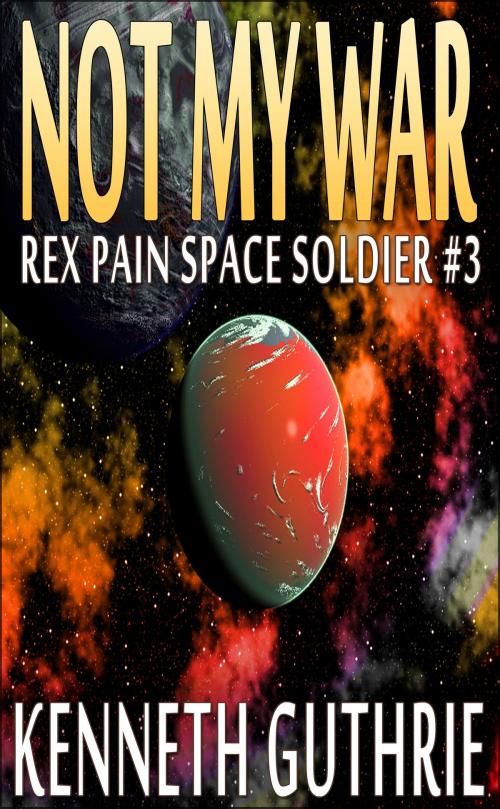 Cover of the book Not My War (Rex Pain Space Soldier #3) by Kenneth Guthrie, Lunatic Ink Publishing